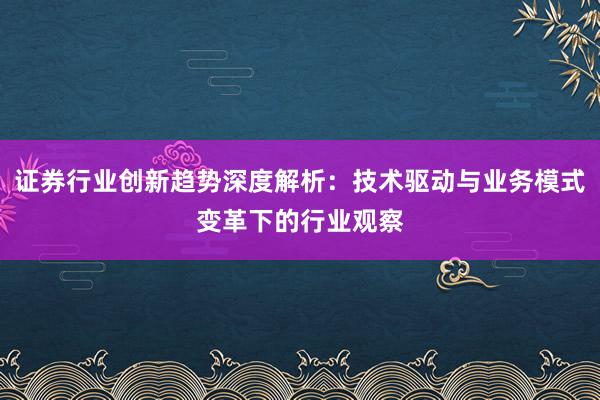 证券行业创新趋势深度解析：技术驱动与业务模式变革下的行业观察