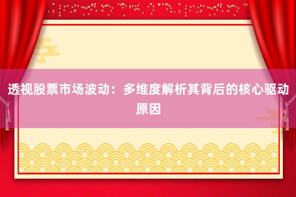 透视股票市场波动：多维度解析其背后的核心驱动原因
