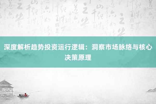 深度解析趋势投资运行逻辑：洞察市场脉络与核心决策原理