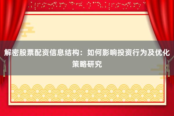 解密股票配资信息结构：如何影响投资行为及优化策略研究