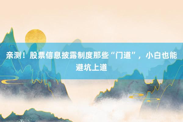 亲测！股票信息披露制度那些“门道”，小白也能避坑上道