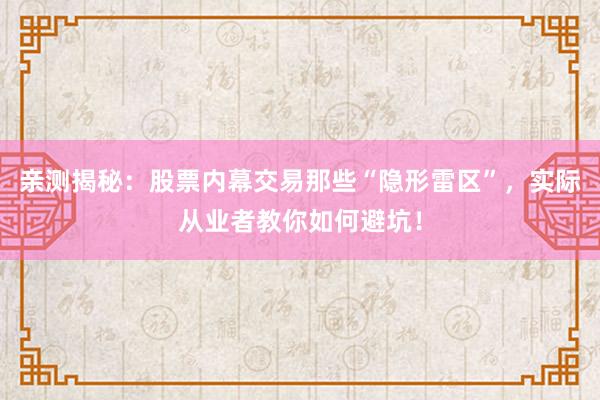 亲测揭秘：股票内幕交易那些“隐形雷区”，实际从业者教你如何避坑！