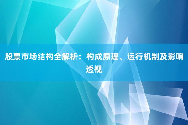 股票市场结构全解析：构成原理、运行机制及影响透视
