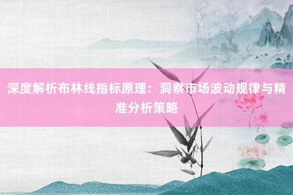 深度解析布林线指标原理：洞察市场波动规律与精准分析策略