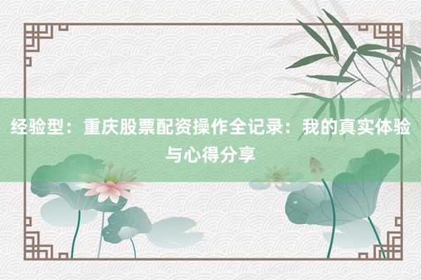 经验型：重庆股票配资操作全记录：我的真实体验与心得分享