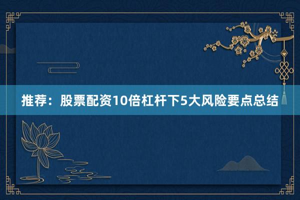 推荐：股票配资10倍杠杆下5大风险要点总结