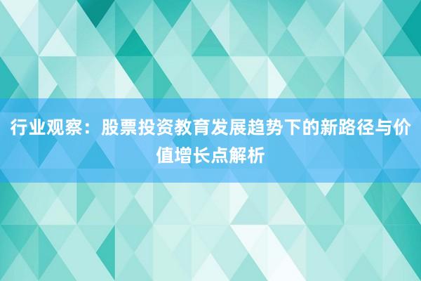 行业观察：股票投资教育发展趋势下的新路径与价值增长点解析