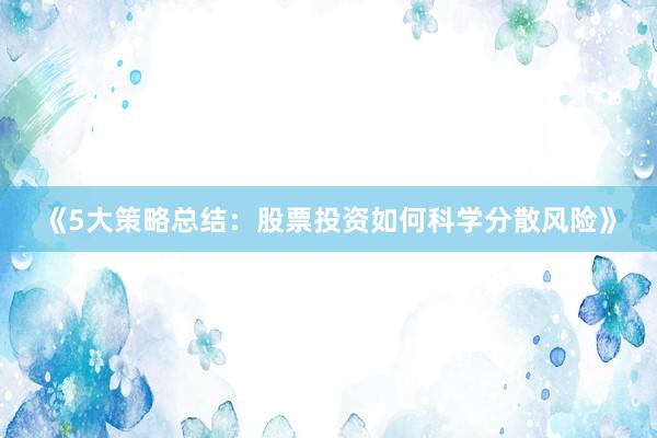 《5大策略总结：股票投资如何科学分散风险》