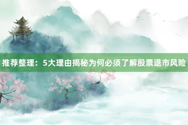 推荐整理：5大理由揭秘为何必须了解股票退市风险