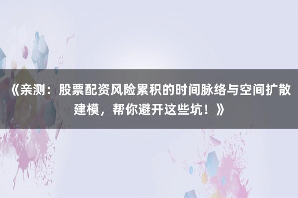《亲测：股票配资风险累积的时间脉络与空间扩散建模，帮你避开这些坑！》