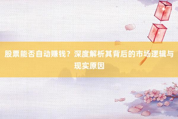 股票能否自动赚钱？深度解析其背后的市场逻辑与现实原因