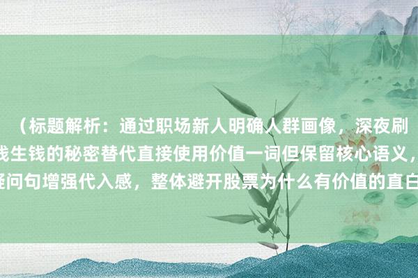 （标题解析：通过职场新人明确人群画像，深夜刷财报构建真实场景，用钱生钱的秘密替代直接使用价值一词但保留核心语义，数字与疑问句增强代入感，整体避开股票为什么有价值的直白表述，以更生活化的方式引发共鸣）