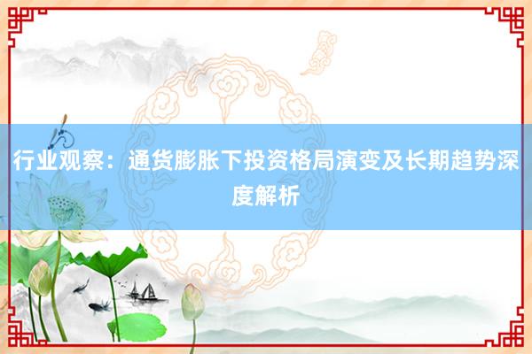 行业观察：通货膨胀下投资格局演变及长期趋势深度解析