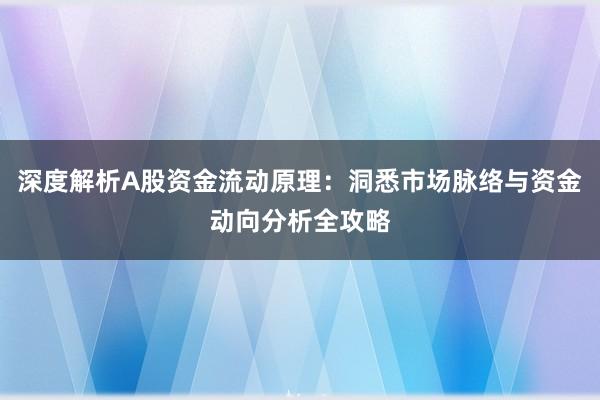 深度解析A股资金流动原理：洞悉市场脉络与资金动向分析全攻略