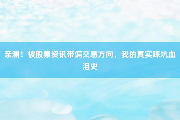 亲测！被股票资讯带偏交易方向，我的真实踩坑血泪史