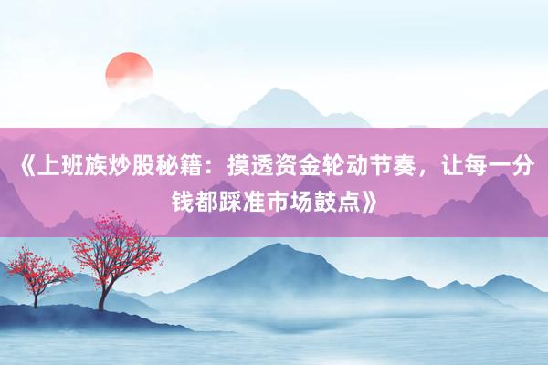《上班族炒股秘籍：摸透资金轮动节奏，让每一分钱都踩准市场鼓点》