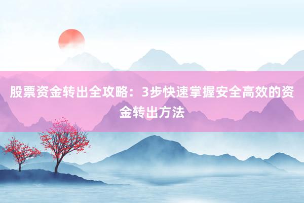 股票资金转出全攻略：3步快速掌握安全高效的资金转出方法