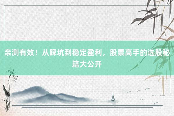 亲测有效！从踩坑到稳定盈利，股票高手的选股秘籍大公开