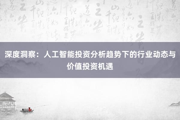 深度洞察:人工智能投资分析趋势下的行业动态与价值投资机遇