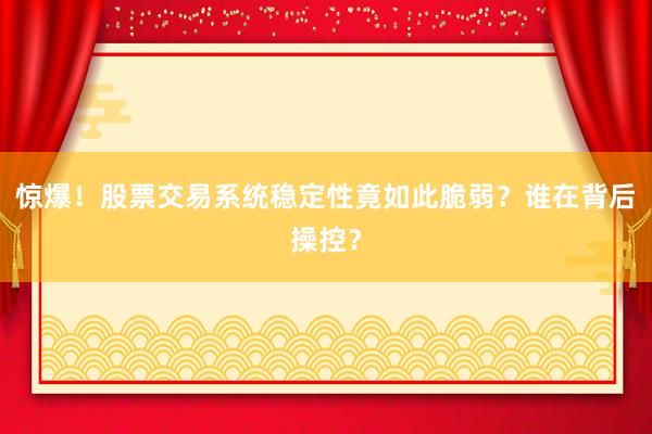 惊爆！股票交易系统稳定性竟如此脆弱？谁在背后操控？