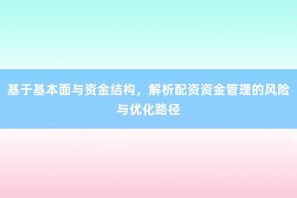 基于基本面与资金结构，解析配资资金管理的风险与优化路径