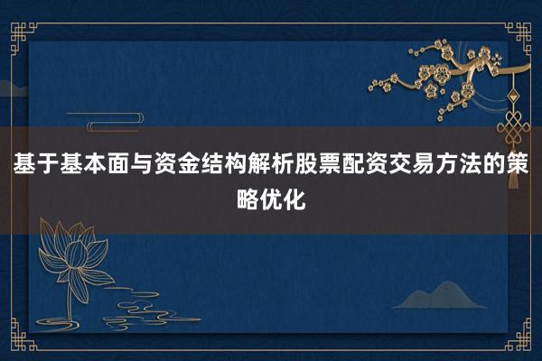 基于基本面与资金结构解析股票配资交易方法的策略优化