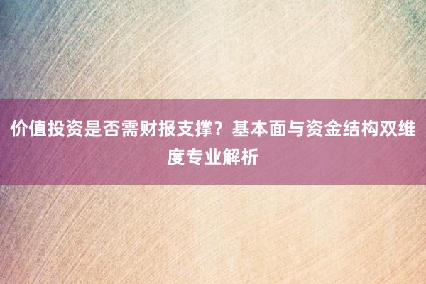 价值投资是否需财报支撑？基本面与资金结构双维度专业解析