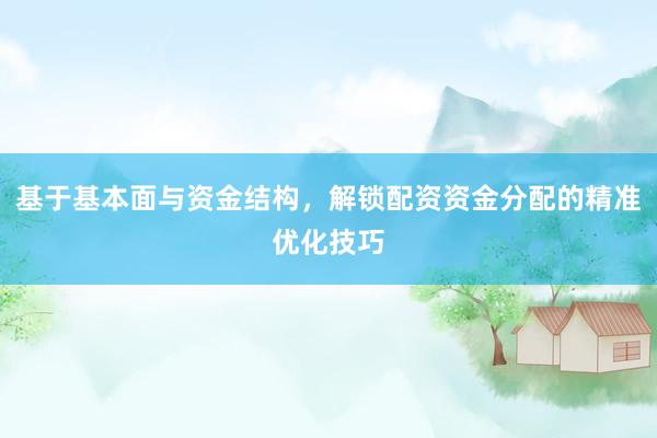 基于基本面与资金结构，解锁配资资金分配的精准优化技巧