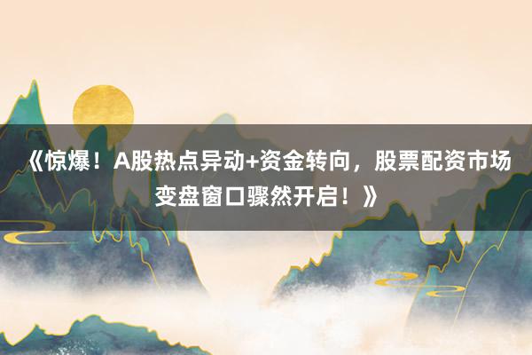 《惊爆！A股热点异动+资金转向，股票配资市场变盘窗口骤然开启！》