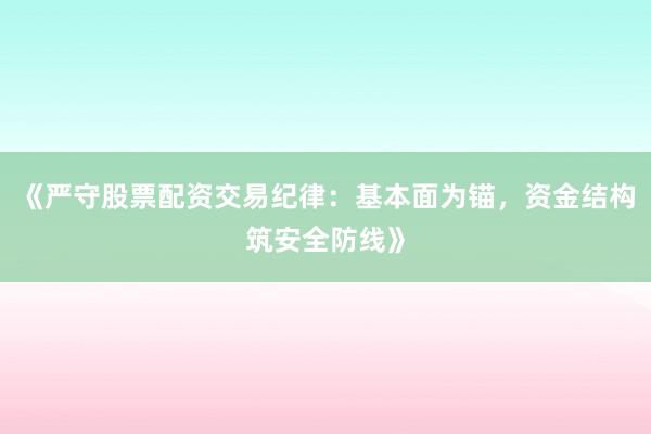 《严守股票配资交易纪律:基本面为锚,资金结构筑安全防线》