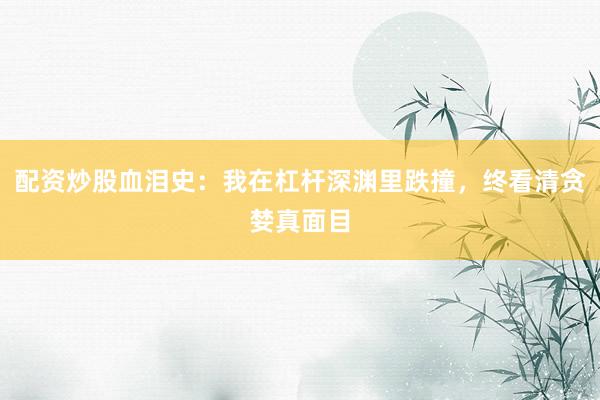 配资炒股血泪史:我在杠杆深渊里跌撞,终看清贪婪真面目