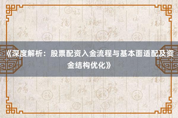 《深度解析：股票配资入金流程与基本面适配及资金结构优化》