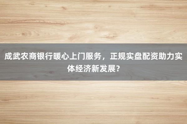 成武农商银行暖心上门服务，正规实盘配资助力实体经济新发展？