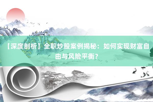 【深度剖析】全职炒股案例揭秘：如何实现财富自由与风险平衡？