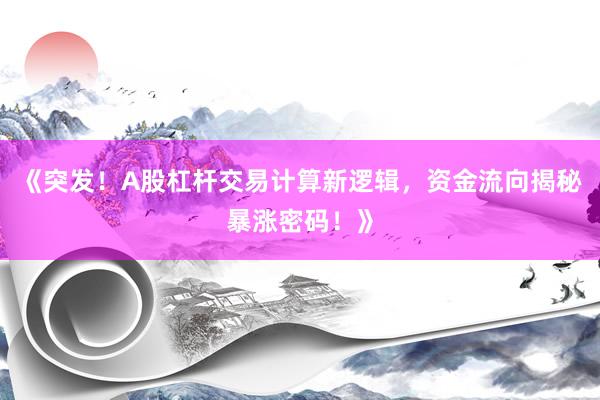 《突发！A股杠杆交易计算新逻辑，资金流向揭秘暴涨密码！》