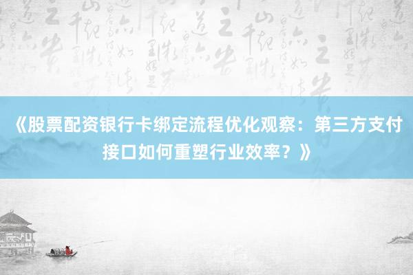 《股票配资银行卡绑定流程优化观察：第三方支付接口如何重塑行业效率？》