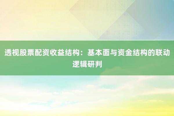 透视股票配资收益结构:基本面与资金结构的联动逻辑研判