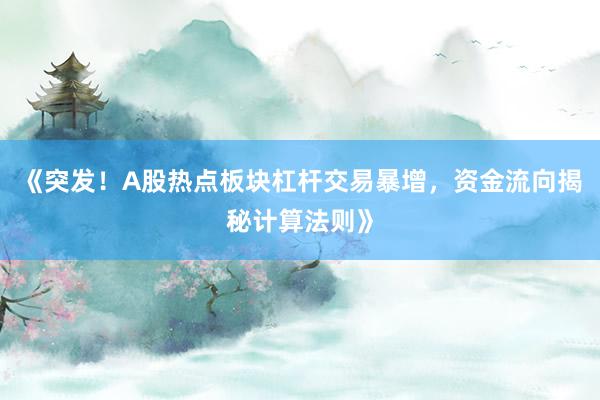 《突发！A股热点板块杠杆交易暴增，资金流向揭秘计算法则》