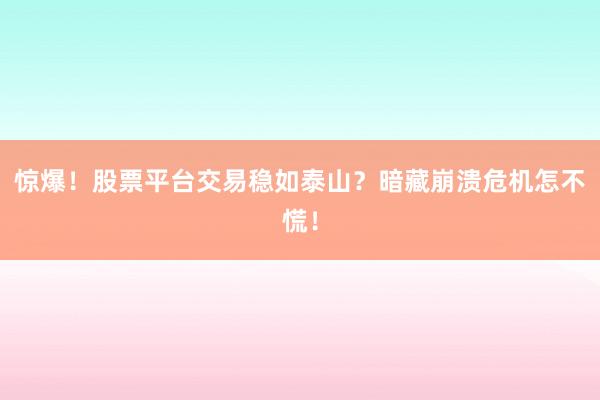 惊爆！股票平台交易稳如泰山？暗藏崩溃危机怎不慌！