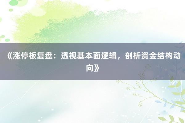 《涨停板复盘:透视基本面逻辑,剖析资金结构动向》