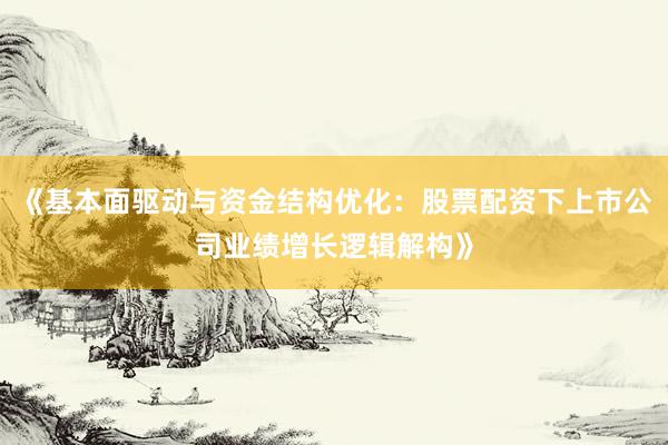《基本面驱动与资金结构优化：股票配资下上市公司业绩增长逻辑解构》