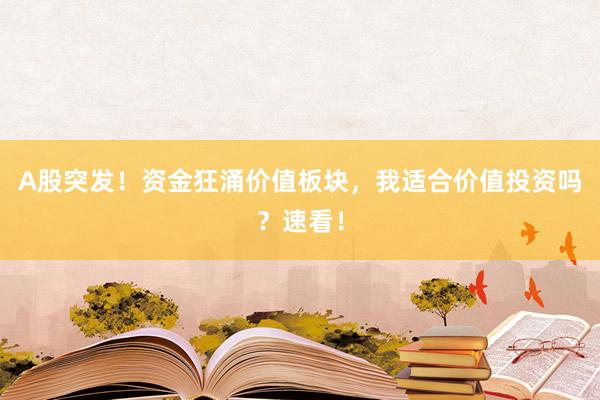 A股突发!资金狂涌价值板块,我适合价值投资吗?速看!