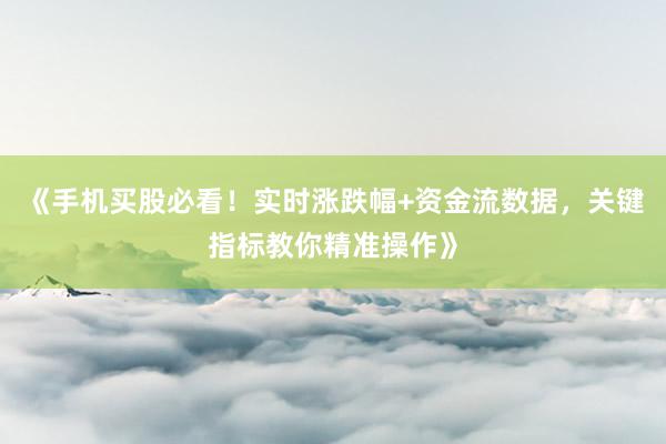 《手机买股必看！实时涨跌幅+资金流数据，关键指标教你精准操作》