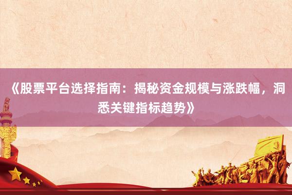 《股票平台选择指南：揭秘资金规模与涨跌幅，洞悉关键指标趋势》