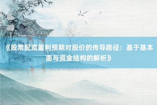 《股票配资盈利预期对股价的传导路径：基于基本面与资金结构的解析》