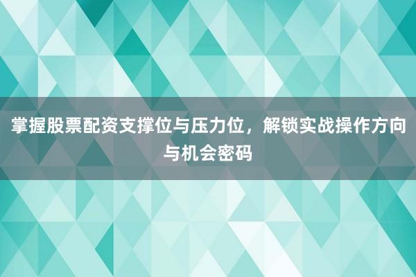 掌握股票配资支撑位与压力位，解锁实战操作方向与机会密码