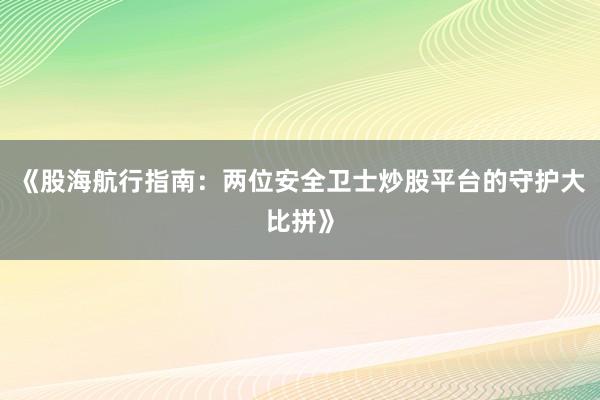 《股海航行指南：两位安全卫士炒股平台的守护大比拼》