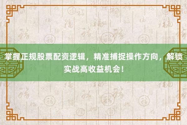 掌握正规股票配资逻辑，精准捕捉操作方向，解锁实战高收益机会！