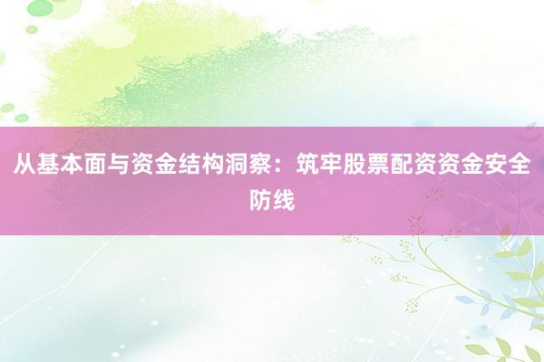 从基本面与资金结构洞察：筑牢股票配资资金安全防线