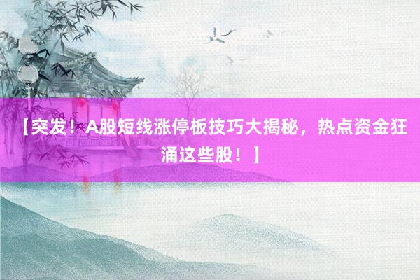 【突发！A股短线涨停板技巧大揭秘，热点资金狂涌这些股！】